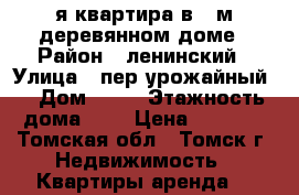 1-я квартира в 2-м деревянном доме › Район ­ ленинский › Улица ­ пер урожайный  › Дом ­ 20 › Этажность дома ­ 2 › Цена ­ 4 500 - Томская обл., Томск г. Недвижимость » Квартиры аренда   